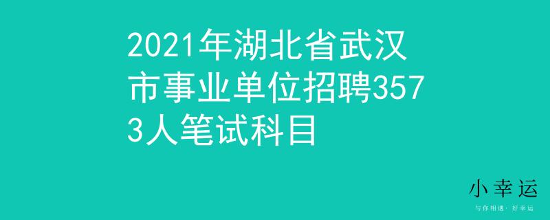 2021年湖北省武漢市事業(yè)單位招聘3573人筆試科目