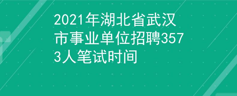 2021年湖北省武漢市事業(yè)單位招聘3573人筆試時(shí)間