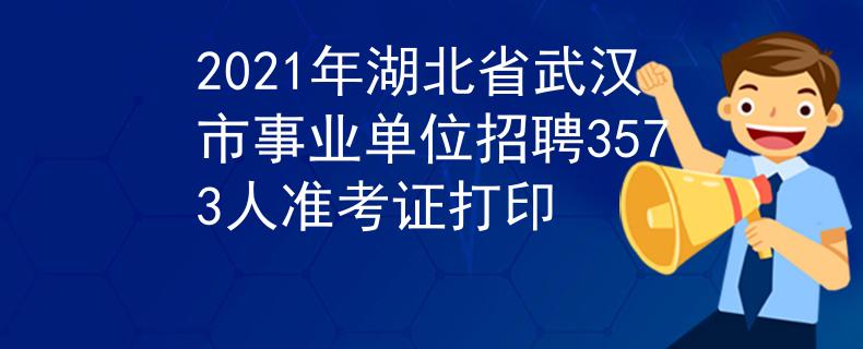 2021年湖北省武漢市事業(yè)單位招聘3573人準(zhǔn)考證打印