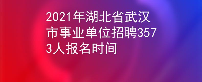 2021年湖北省武漢市事業(yè)單位招聘3573人報(bào)名時(shí)間