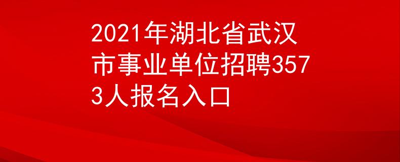 2021年湖北省武漢市事業(yè)單位招聘3573人報(bào)名入口