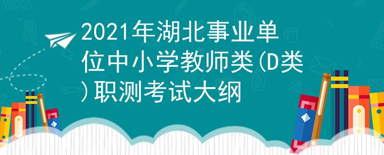 2021年湖北事業(yè)單位中小學(xué)教師類(D類)職測(cè)考試大綱