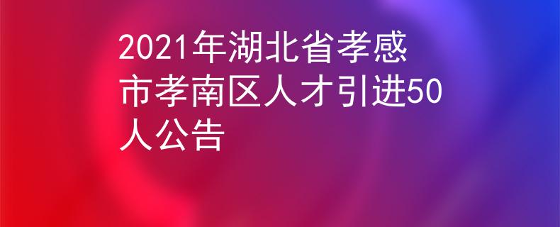 2021年湖北省孝感市孝南區(qū)人才引進(jìn)50人公告