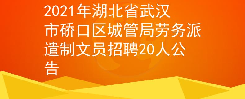 2021年湖北省武漢市硚口區(qū)城管局勞務(wù)派遣制文員招聘20人公告