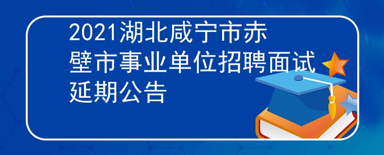 2021湖北咸寧市赤壁市事業(yè)單位招聘面試延期公告