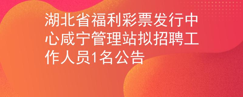 湖北省福利彩票發(fā)行中心咸寧管理站擬招聘工作人員1名公告
