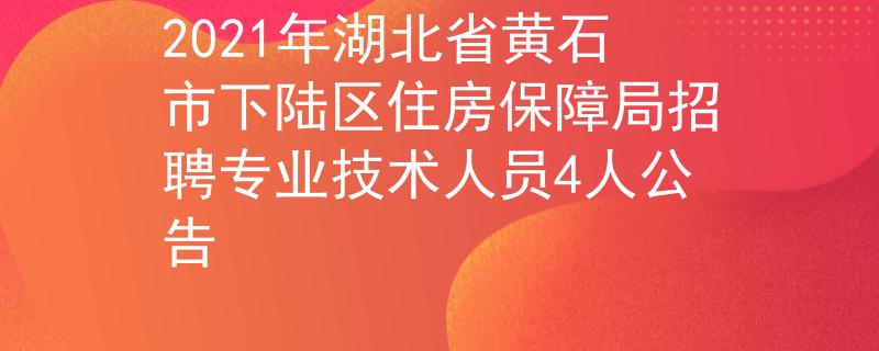 2021年湖北省黃石市下陸區(qū)住房保障局招聘專業(yè)技術(shù)人員4人公告