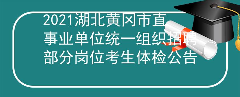 2021湖北黃岡市直事業(yè)單位統(tǒng)一組織招聘部分崗位考生體檢公告
