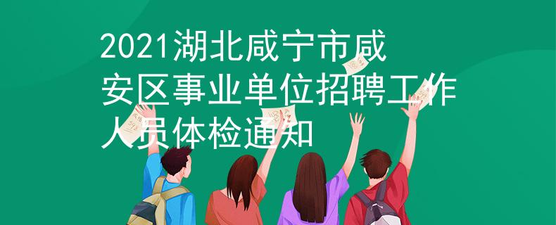 2021湖北咸寧市咸安區(qū)事業(yè)單位招聘工作人員體檢通知