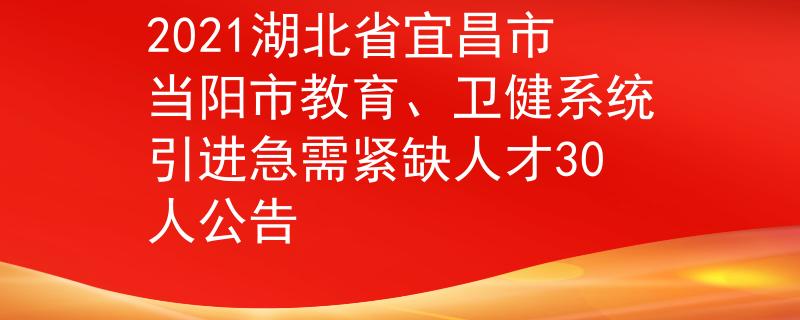 2021湖北省宜昌市當陽市教育、衛(wèi)健系統(tǒng)引進急需緊缺人才30人公告