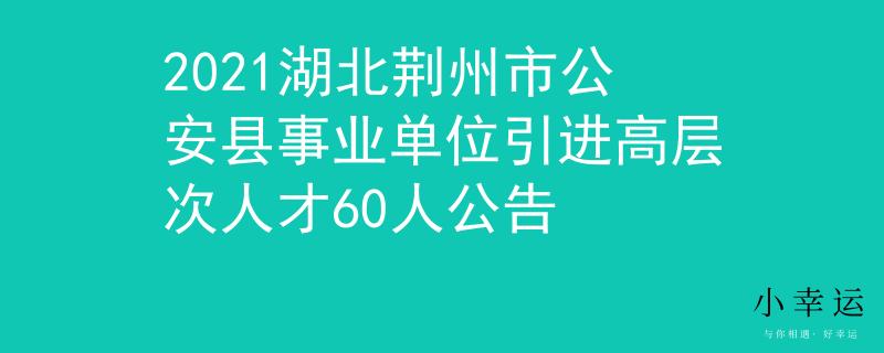 2021湖北荊州市公安縣事業(yè)單位引進高層次人才60人公告