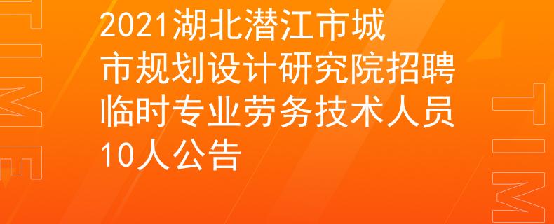 2021湖北潛江市城市規(guī)劃設(shè)計(jì)研究院招聘臨時(shí)專業(yè)勞務(wù)技術(shù)人員10人公告