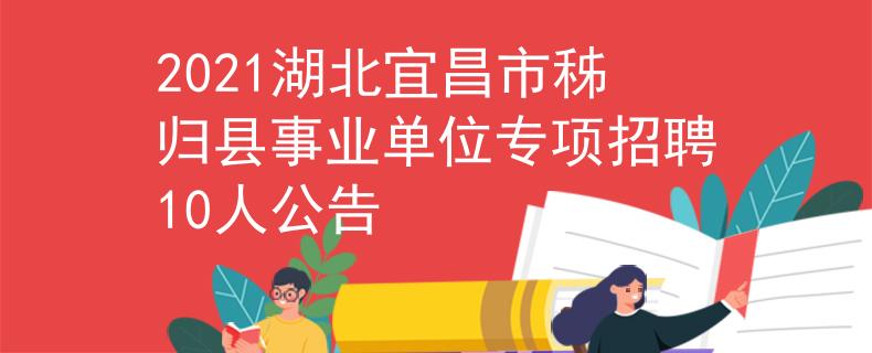 2021湖北宜昌市秭歸縣事業(yè)單位專項(xiàng)招聘10人公告