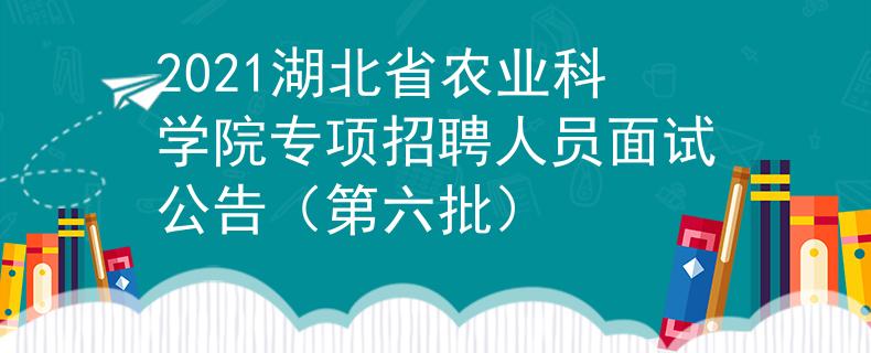 2021湖北省農(nóng)業(yè)科學(xué)院專項(xiàng)招聘人員面試公告（第六批）