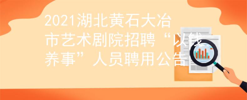 2021湖北黃石大冶市藝術(shù)劇院招聘“以錢(qián)養(yǎng)事”人員聘用公告