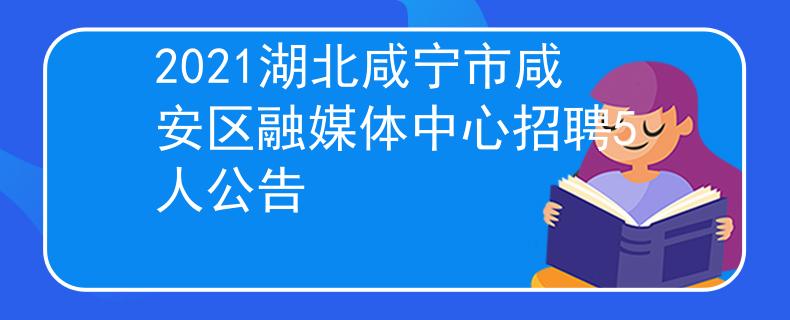 2021湖北咸寧市咸安區(qū)融媒體中心招聘5人公告