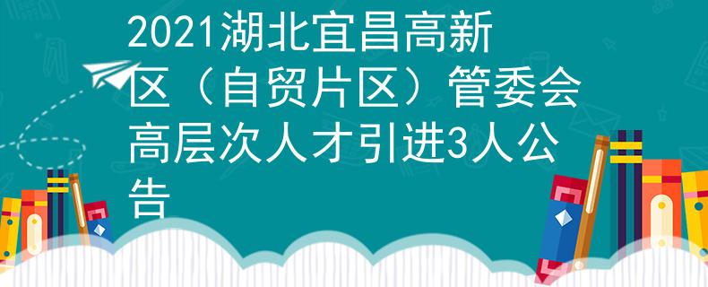 2021湖北宜昌高新區(qū)(自貿(mào)片區(qū))管委會(huì)高層次人才引進(jìn)3人公告