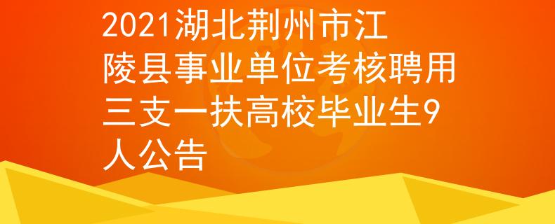 2021湖北荊州市江陵縣事業(yè)單位考核聘用三支一扶高校畢業(yè)生9人公告