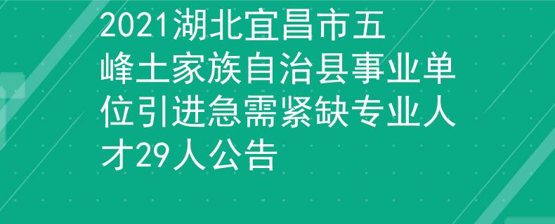 2021湖北宜昌市五峰土家族自治縣事業(yè)單位引進(jìn)急需緊缺專業(yè)人才29人公告