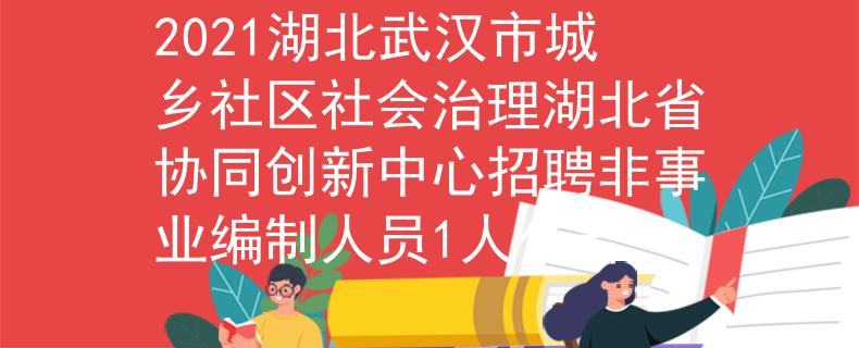 2021湖北武漢市城鄉(xiāng)社區(qū)社會(huì)治理湖北省協(xié)同創(chuàng)新中心招聘非事業(yè)編制人員1人公告