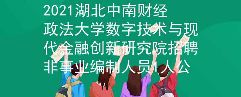 2021湖北中南財(cái)經(jīng)政法大學(xué)數(shù)字技術(shù)與現(xiàn)代金融創(chuàng)新研究院招聘非事業(yè)編制人員1人公