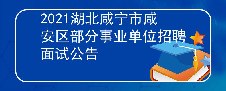 2021湖北咸寧市咸安區(qū)部分事業(yè)單位招聘面試公告