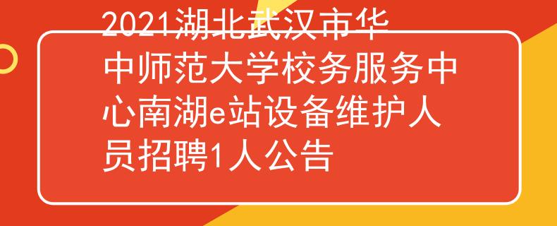 2021湖北武漢市華中師范大學(xué)校務(wù)服務(wù)中心南湖e站設(shè)備維護(hù)人員招聘1人公告