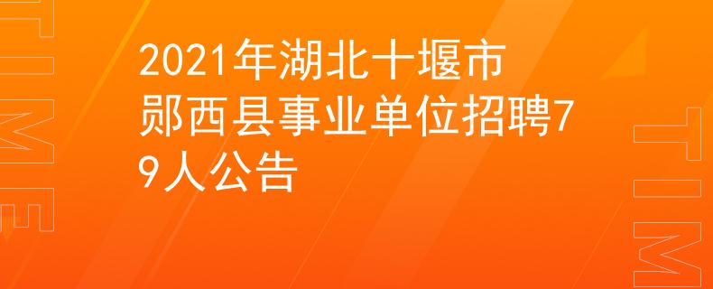 2021年湖北十堰市鄖西縣事業(yè)單位招聘79人公告