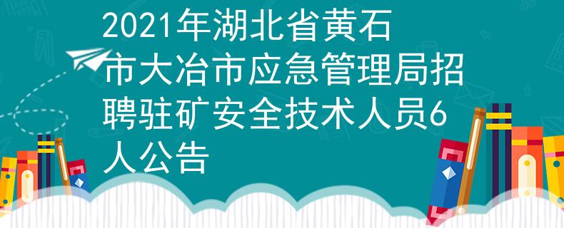 2021年湖北省黃石市大冶市應(yīng)急管理局招聘駐礦安全技術(shù)人員6人公告