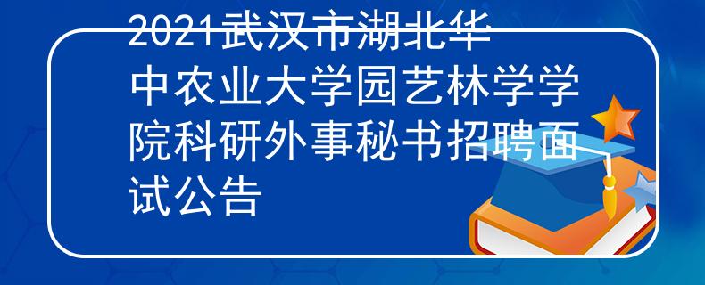 2021武漢市湖北華中農(nóng)業(yè)大學(xué)園藝林學(xué)學(xué)院科研外事秘書(shū)招聘面試公告