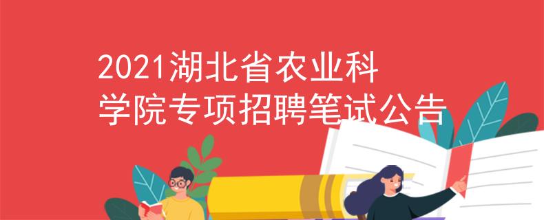2021湖北省農(nóng)業(yè)科學(xué)院專(zhuān)項(xiàng)招聘筆試公告