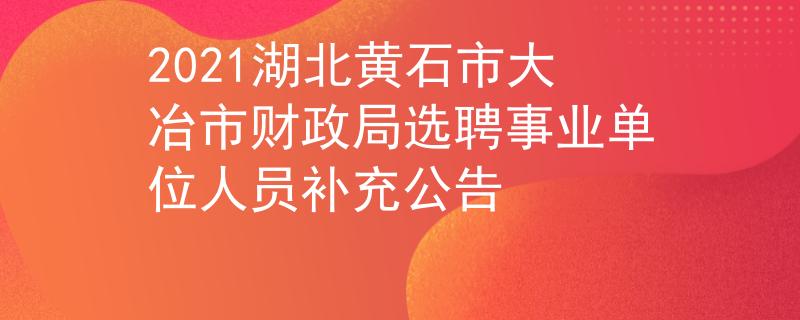 2021湖北黃石市大冶市財(cái)政局選聘事業(yè)單位人員補(bǔ)充公告