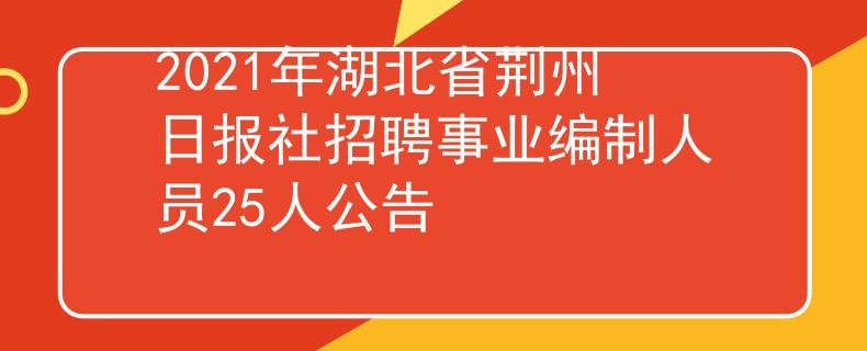 2021年湖北省荊州日?qǐng)?bào)社招聘事業(yè)編制人員25人公告