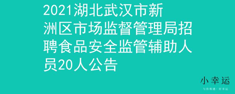 2021湖北武漢市新洲區(qū)市場(chǎng)監(jiān)督管理局招聘食品安全監(jiān)管輔助人員20人公告