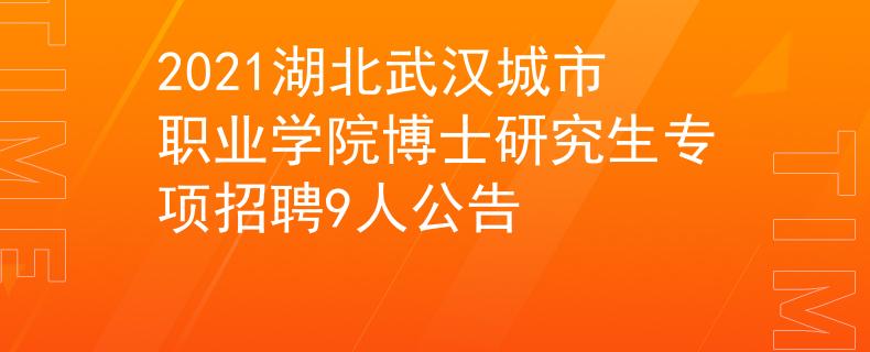 2021湖北武漢城市職業(yè)學(xué)院博士研究生專項(xiàng)招聘9人公告