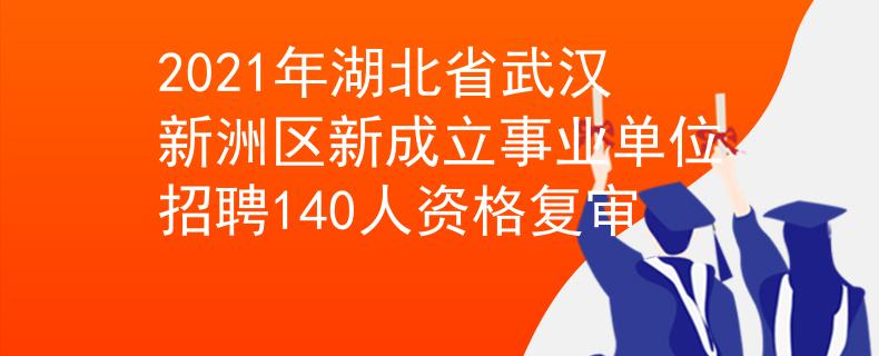 2021年湖北省武漢新洲區(qū)新成立事業(yè)單位招聘140人資格復(fù)審