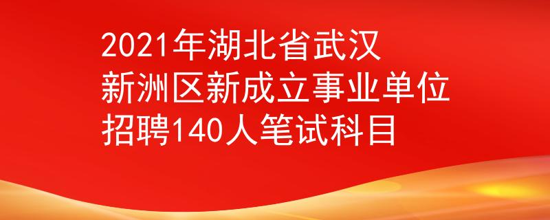 2021年湖北省武漢新洲區(qū)新成立事業(yè)單位招聘140人筆試科目
