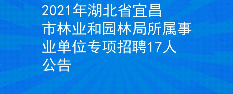 2021年湖北省宜昌市林業(yè)和園林局所屬事業(yè)單位專項(xiàng)招聘17人公告