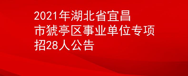 2021年湖北省宜昌市猇亭區(qū)事業(yè)單位專項(xiàng)招28人公告