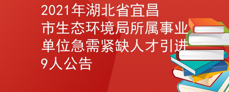 2021年湖北省宜昌市生態(tài)環(huán)境局所屬事業(yè)單位急需緊缺人才引進(jìn)9人公告