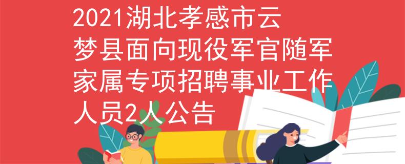 2021湖北孝感市云夢縣面向現(xiàn)役軍官隨軍家屬專項(xiàng)招聘事業(yè)工作人員2人公告