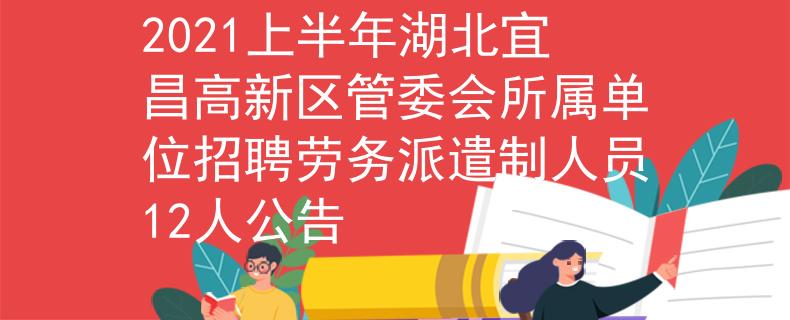 2021上半年湖北宜昌高新區(qū)管委會所屬單位招聘勞務派遣制人員12人公告