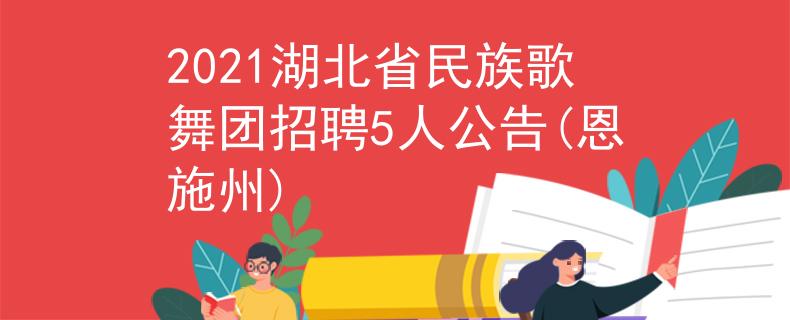 2021湖北省民族歌舞團招聘5人公告(恩施州)