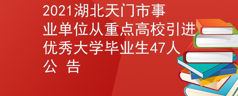 2021湖北天門市事業(yè)單位從重點高校引進優(yōu)秀大學畢業(yè)生47人公 告