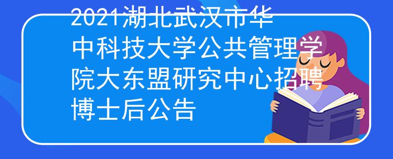 2021湖北武漢市華中科技大學公共管理學院大東盟研究中心招聘博士后公告