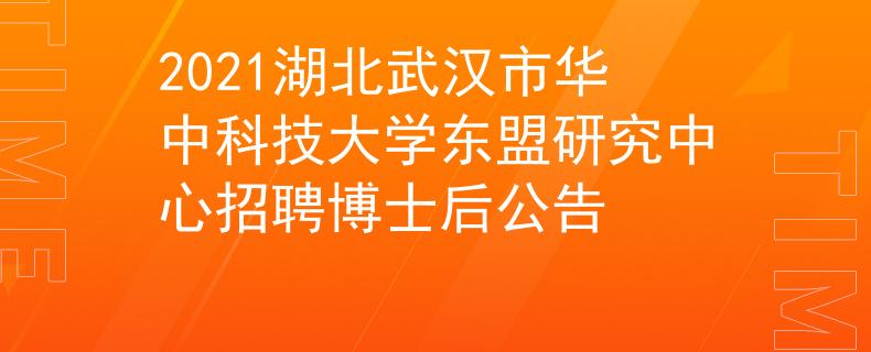 2021湖北武漢市華中科技大學東盟研究中心招聘博士后公告