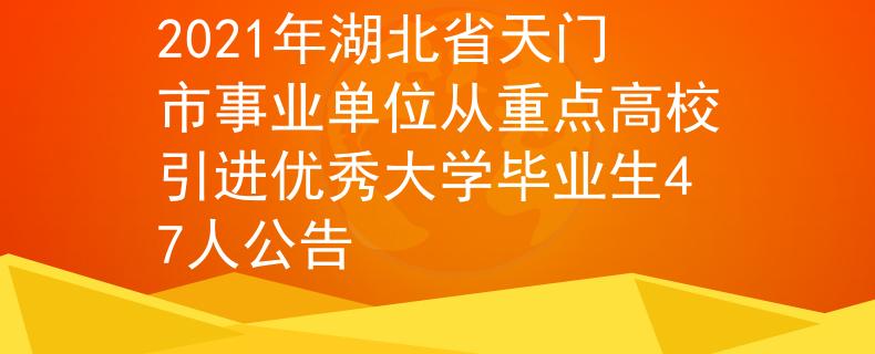 2021年湖北省天門市事業(yè)單位從重點高校引進優(yōu)秀大學畢業(yè)生47人公告