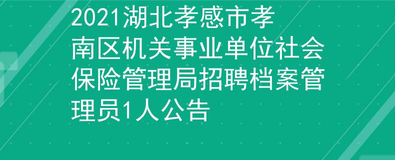 2021湖北孝感市孝南區(qū)機(jī)關(guān)事業(yè)單位社會(huì)保險(xiǎn)管理局招聘檔案管理員1人公告