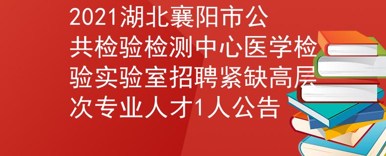 2021湖北襄陽市公共檢驗(yàn)檢測中心醫(yī)學(xué)檢驗(yàn)實(shí)驗(yàn)室招聘緊缺高層次專業(yè)人才1人公告