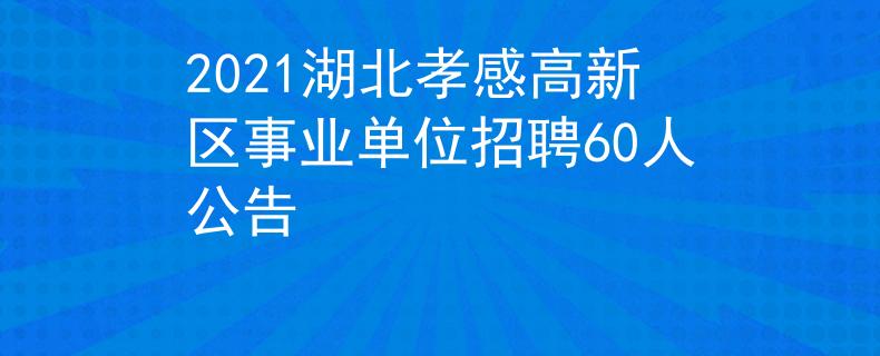 2021湖北孝感高新區(qū)事業(yè)單位招聘60人公告